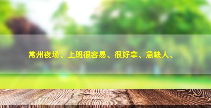 常州夜场、上班很容易、很好拿、急缺人、